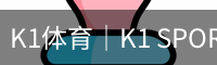 K1体育｜K1 SPORTS中国官网_K1体育授权官网